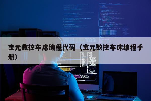 宝元数控车床编程代码（宝元数控车床编程手册）