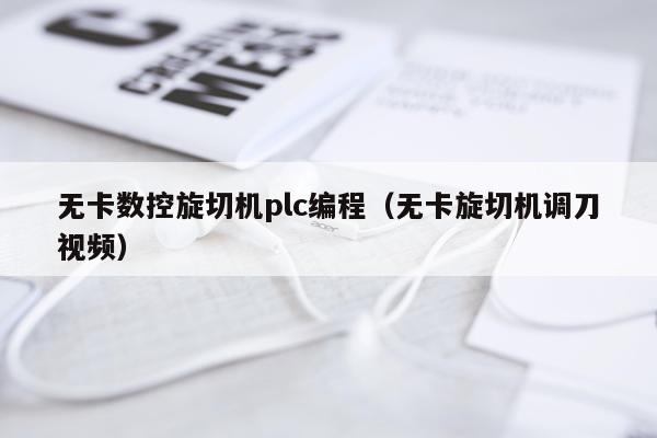 无卡数控旋切机plc编程（无卡旋切机调刀视频）