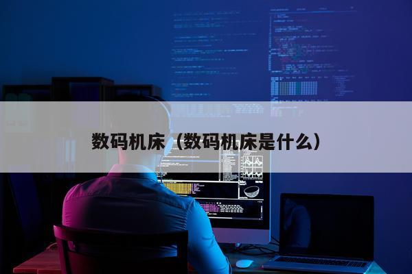 数码机床（数码机床是什么）