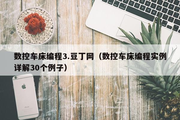 数控车床编程3.豆丁网（数控车床编程实例详解30个例子）