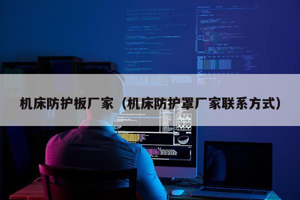 机床防护板厂家（机床防护罩厂家联系方式）