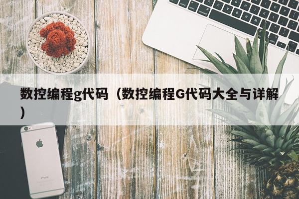 数控编程g代码（数控编程G代码大全与详解）