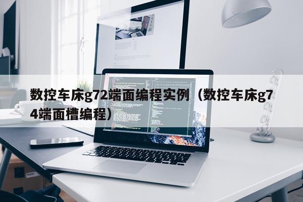 数控车床g72端面编程实例（数控车床g74端面槽编程）