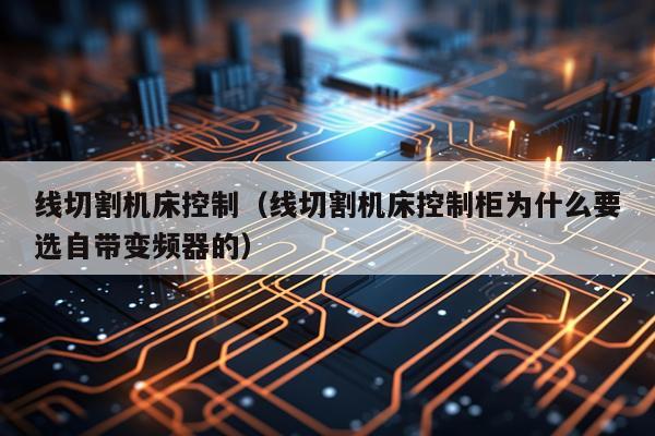 线切割机床控制（线切割机床控制柜为什么要选自带变频器的）