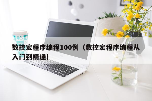 数控宏程序编程100例（数控宏程序编程从入门到精通）