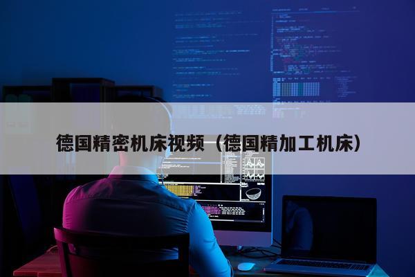 德国精密机床视频（德国精加工机床）