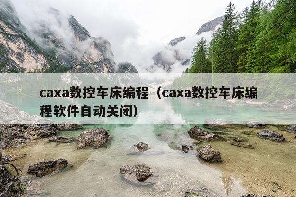 caxa数控车床编程（caxa数控车床编程软件自动关闭）