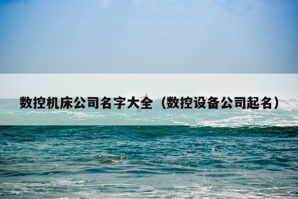 数控机床公司名字大全（数控设备公司起名）