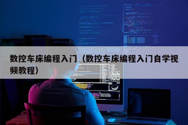 数控车床编程入门（数控车床编程入门自学视频教程）