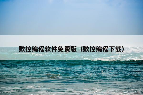 数控编程软件免费版（数控编程下载）