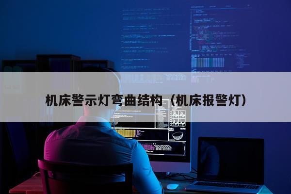 机床警示灯弯曲结构（机床报警灯）