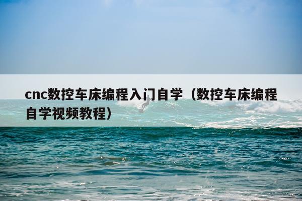 cnc数控车床编程入门自学（数控车床编程自学视频教程）