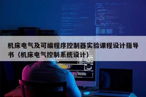 机床电气及可编程序控制器实验课程设计指导书（机床电气控制系统设计）