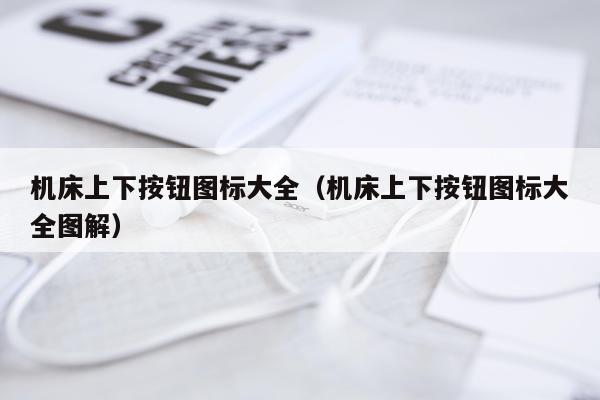机床上下按钮图标大全（机床上下按钮图标大全图解）