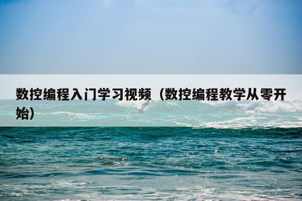 数控编程入门学习视频（数控编程教学从零开始）