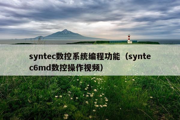 syntec数控系统编程功能（syntec6md数控操作视频）
