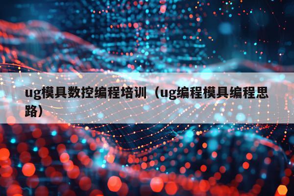 ug模具数控编程培训（ug编程模具编程思路）