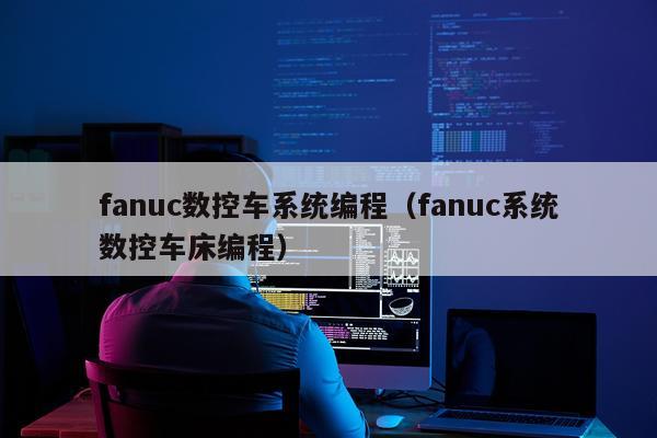 fanuc数控车系统编程（fanuc系统数控车床编程）