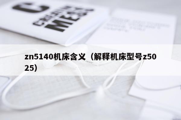 zn5140机床含义（解释机床型号z5025）