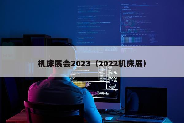机床展会2023（2022机床展）