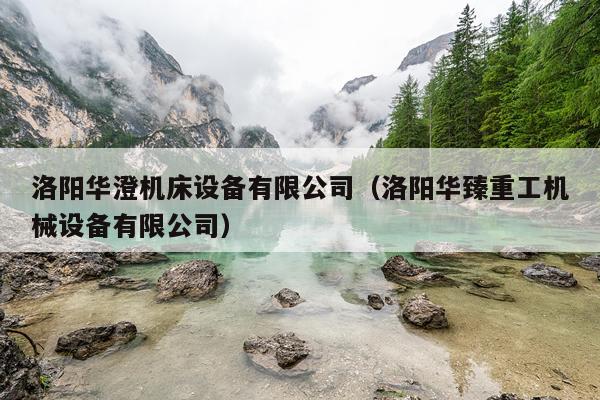 洛阳华澄机床设备有限公司（洛阳华臻重工机械设备有限公司）