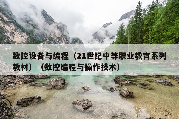 数控设备与编程(21世纪中等职业教育系列教材)(数控编程与操作技术)