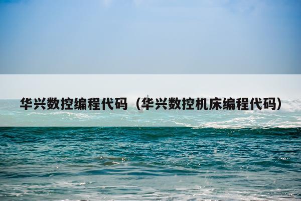 华兴数控编程代码（华兴数控机床编程代码）