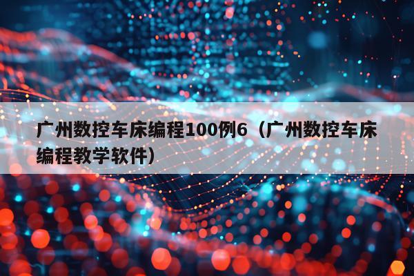 广州数控车床编程100例6（广州数控车床编程教学软件）