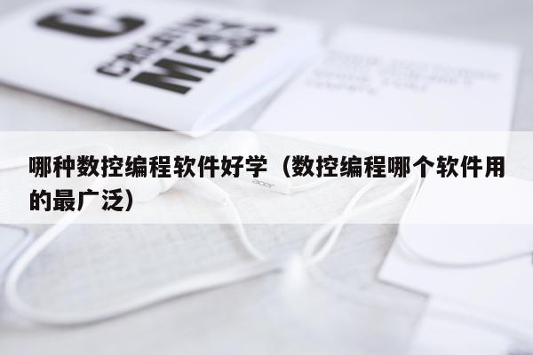 哪种数控编程软件好学（数控编程哪个软件用的最广泛）