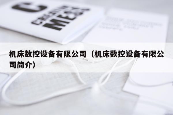 机床数控设备有限公司（机床数控设备有限公司简介）
