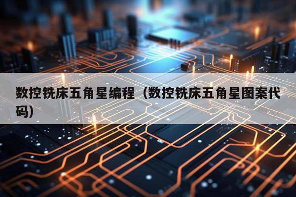 数控铣床五角星编程（数控铣床五角星图案代码）