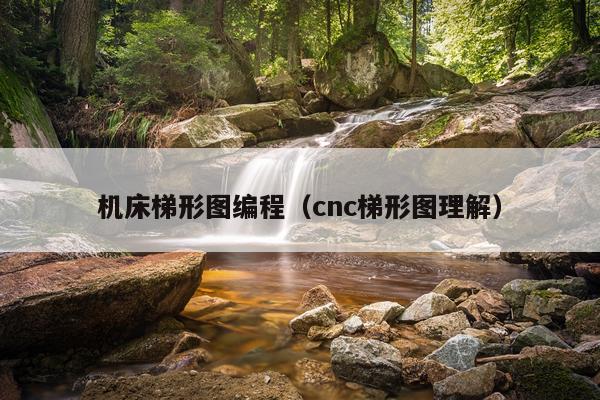 机床梯形图编程(cnc梯形图理解)