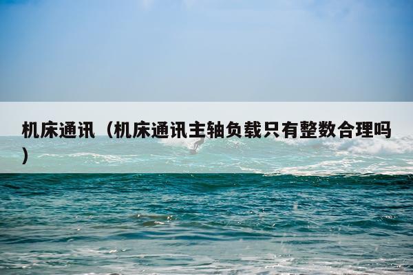 机床通讯(机床通讯主轴负载只有整数合理吗)