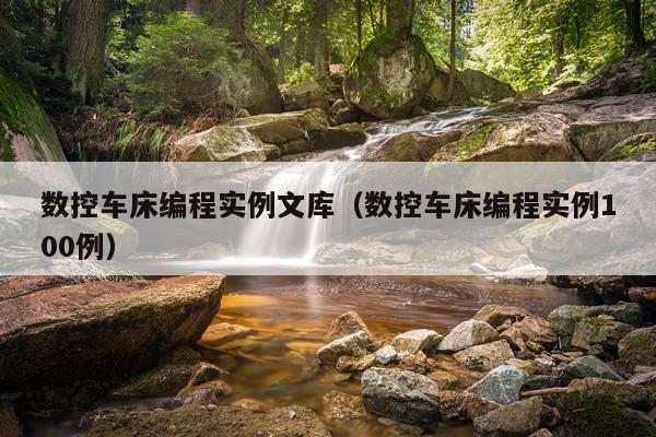 数控车床编程实例文库（数控车床编程实例100例）