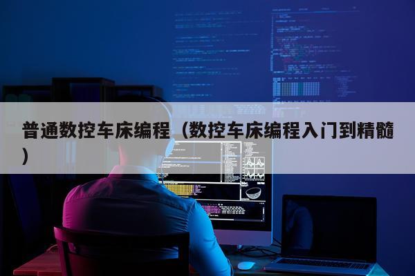 普通数控车床编程（数控车床编程入门到精髓）