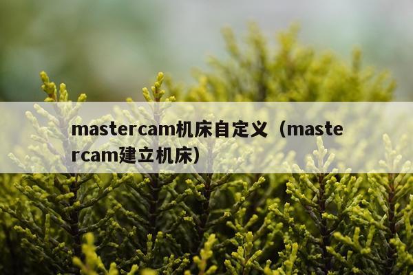 mastercam机床自定义（mastercam建立机床）