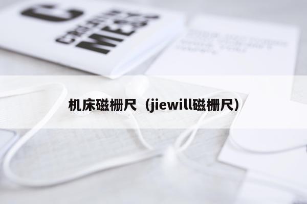 机床磁栅尺（jiewill磁栅尺）