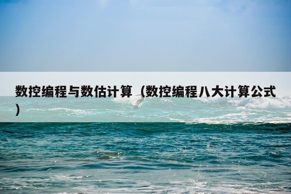 数控编程与数估计算（数控编程八大计算公式）