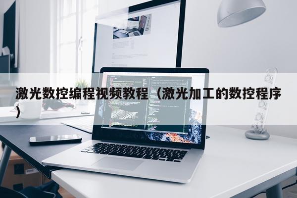 激光数控编程视频教程（激光加工的数控程序）