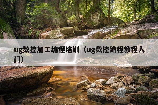 ug数控加工编程培训(ug数控编程教程入门)