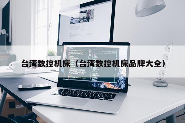 台湾数控机床（台湾数控机床品牌大全）