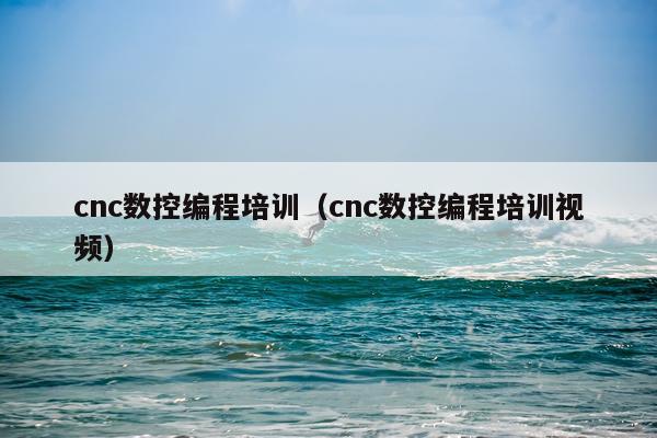 cnc数控编程培训(cnc数控编程培训视频)