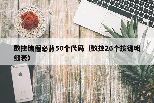 数控编程必背50个代码(数控26个按键明细表)