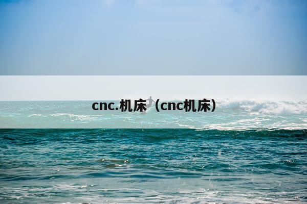 cnc.机床(cnc机床)