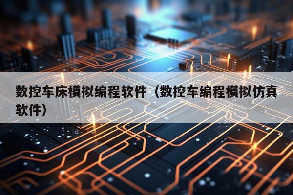 数控车床模拟编程软件（数控车编程模拟仿真软件）