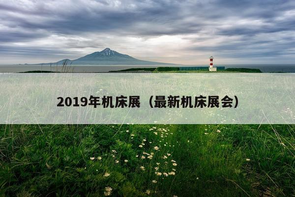 2019年机床展（最新机床展会）