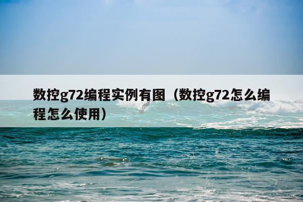 数控g72编程实例有图（数控g72怎么编程怎么使用）