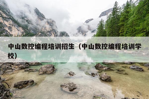 中山数控编程培训招生（中山数控编程培训学校）