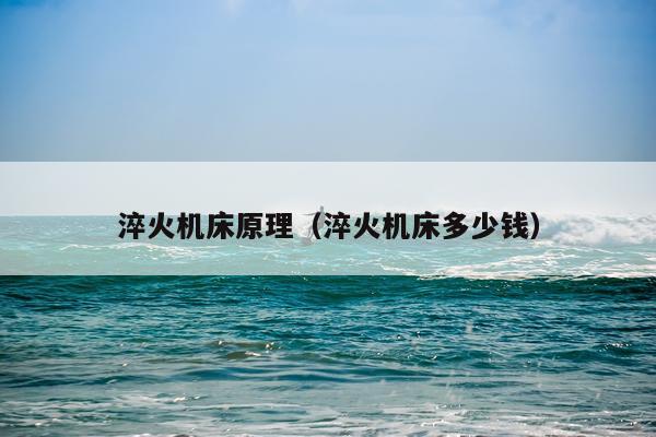 淬火机床原理（淬火机床多少钱）