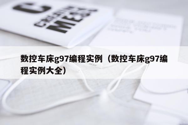 数控车床g97编程实例（数控车床g97编程实例大全）